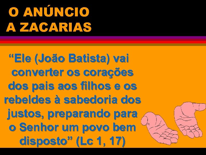 O ANÚNCIO A ZACARIAS “Ele (João Batista) vai converter os corações dos pais aos