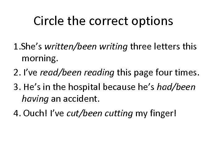 Circle the correct options 1. She’s written/been writing three letters this morning. 2. I’ve