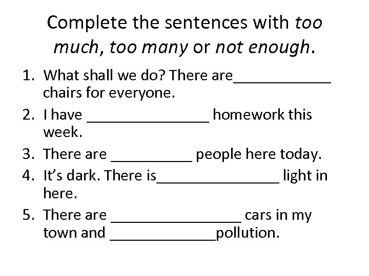 Complete the sentences with too much, too many or not enough. 1. What shall