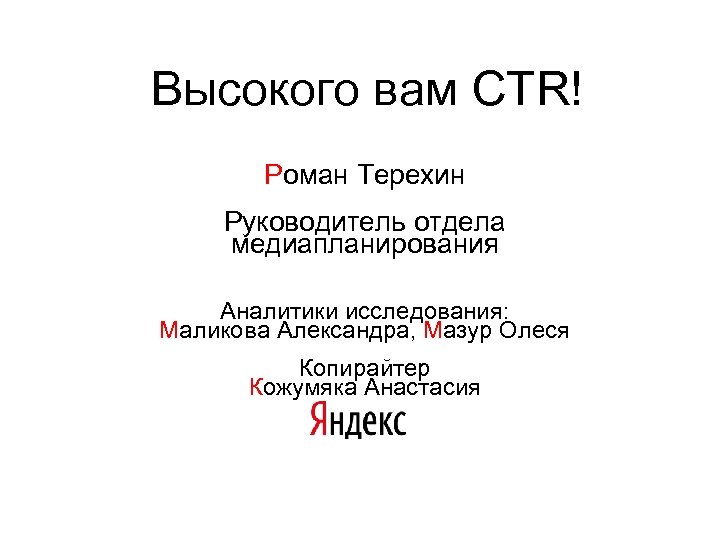 Высокого вам CTR! Роман Терехин Руководитель отдела медиапланирования Аналитики исследования: Маликова Александра, Мазур Олеся