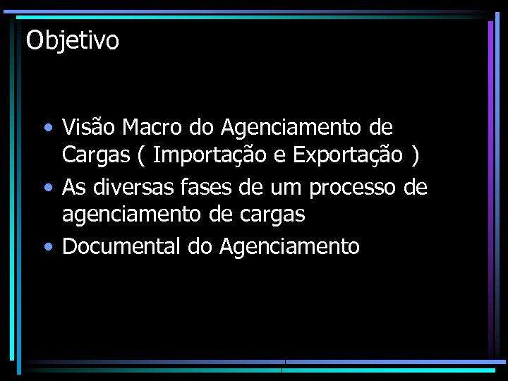 Objetivo • Visão Macro do Agenciamento de Cargas ( Importação e Exportação ) •