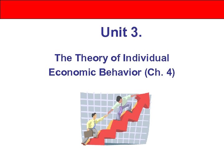 Unit 3. Theory of Individual Economic Behavior (Ch. 4) 