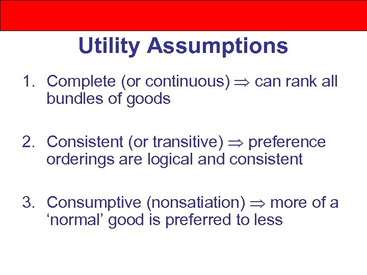 Utility Assumptions 1. Complete (or continuous) can rank all bundles of goods 2. Consistent