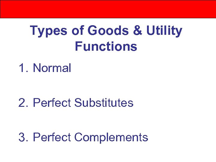 Types of Goods & Utility Functions 1. Normal 2. Perfect Substitutes 3. Perfect Complements