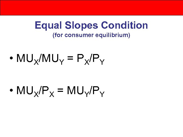 Equal Slopes Condition (for consumer equilibrium) • MUX/MUY = PX/PY • MUX/PX = MUY/PY