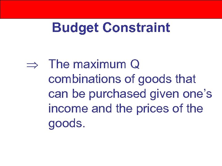 Budget Constraint The maximum Q combinations of goods that can be purchased given one’s