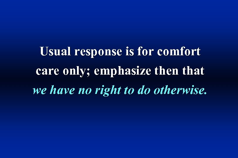 Usual response is for comfort care only; emphasize then that we have no right