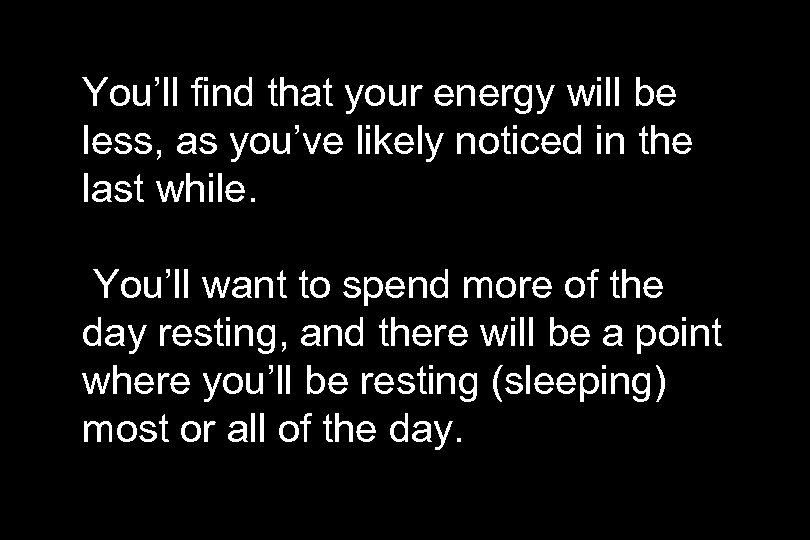 You’ll find that your energy will be less, as you’ve likely noticed in the