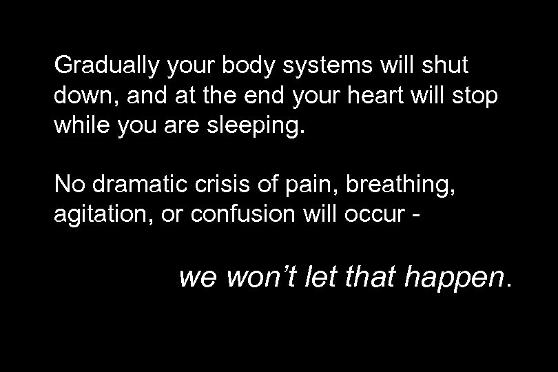 Gradually your body systems will shut down, and at the end your heart will