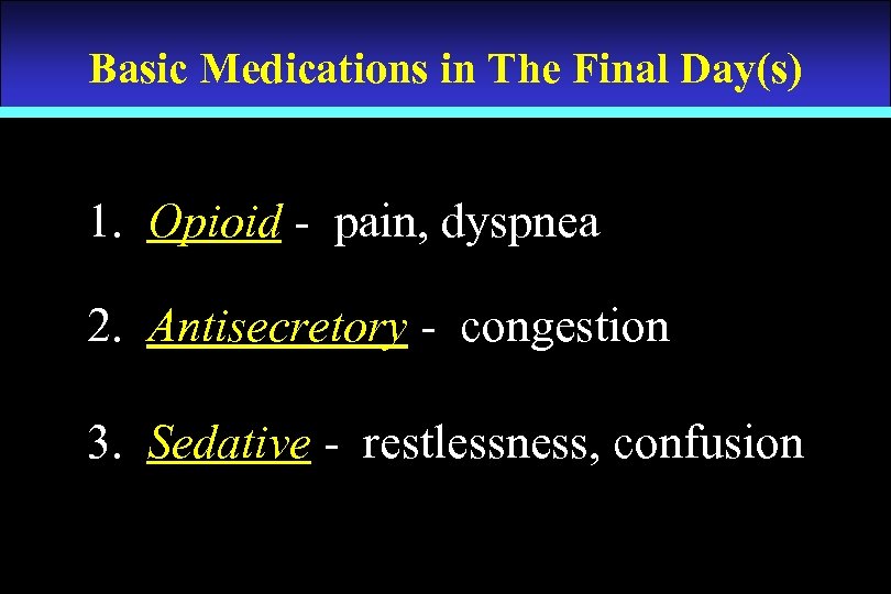 Basic Medications in The Final Day(s) 1. Opioid - pain, dyspnea 2. Antisecretory -