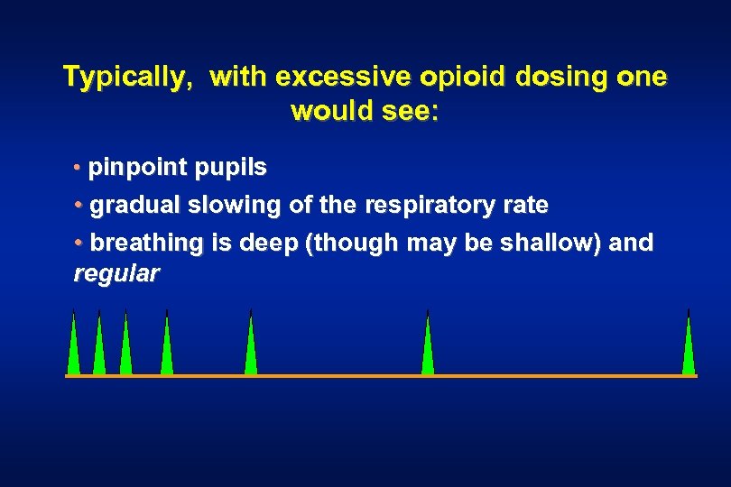 Typically, with excessive opioid dosing one would see: • pinpoint pupils • gradual slowing