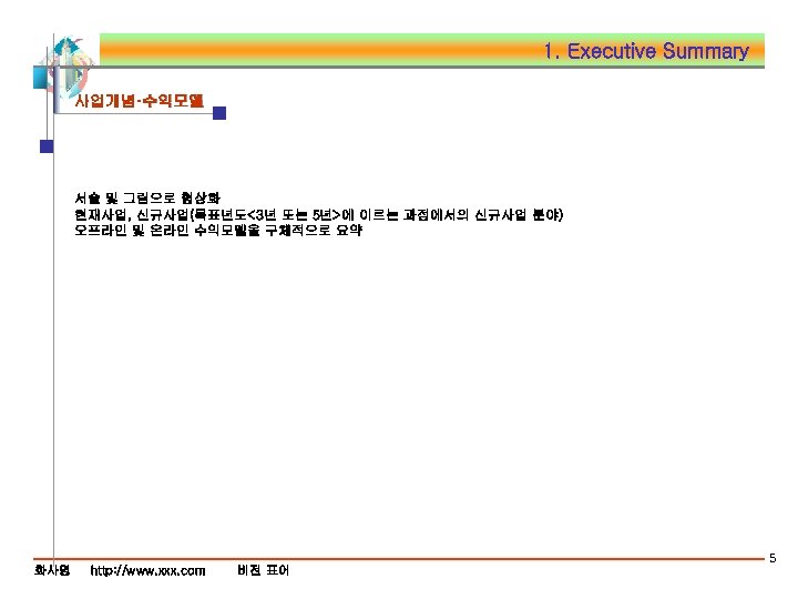 1. Executive Summary 사업개념·수익모델 서술 및 그림으로 형상화 현재사업, 신규사업(목표년도<3년 또는 5년>에 이르는 과정에서의