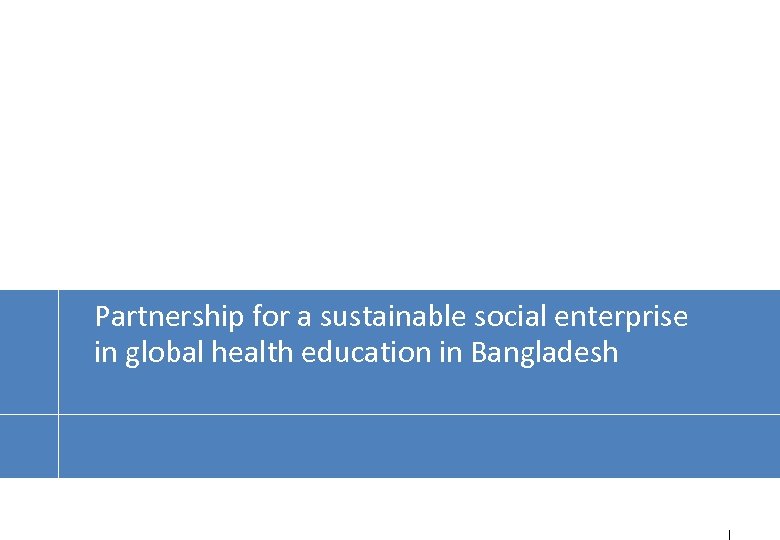 Partnership for a sustainable social enterprise in global health education in Bangladesh 1 