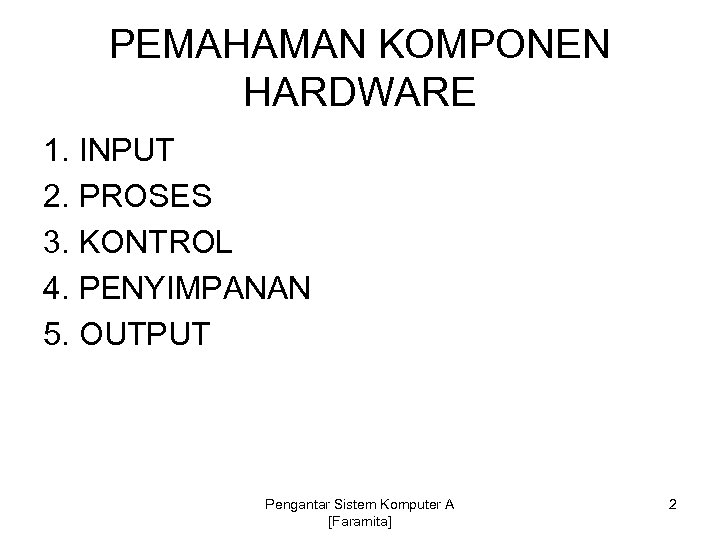 PEMAHAMAN KOMPONEN HARDWARE 1. INPUT 2. PROSES 3. KONTROL 4. PENYIMPANAN 5. OUTPUT Pengantar