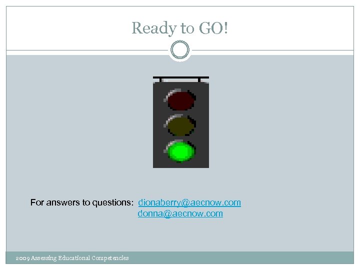 Ready to GO! For answers to questions: dionaberry@aecnow. com donna@aecnow. com 2009 Assessing Educational