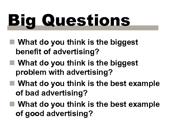 Big Questions n What do you think is the biggest benefit of advertising? n