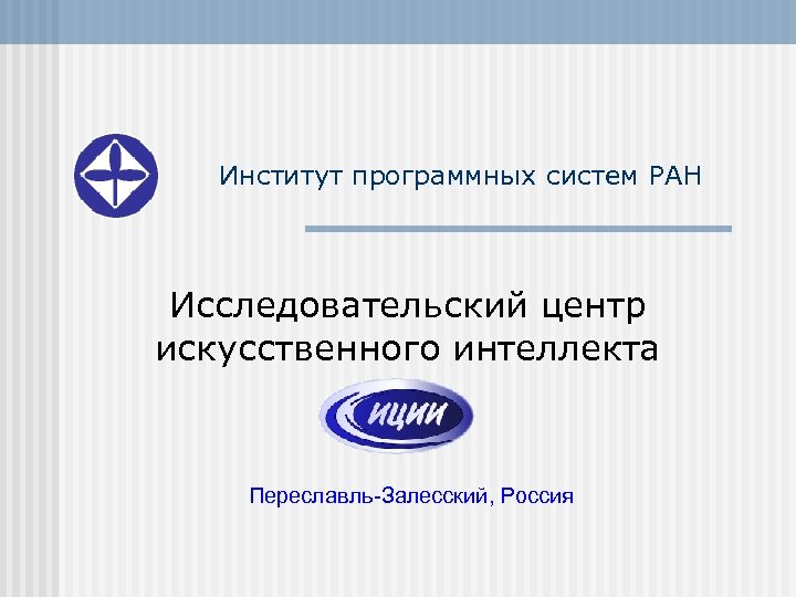 Институт программных систем РАН Исследовательский центр искусственного интеллекта Переславль-Залесский, Россия 