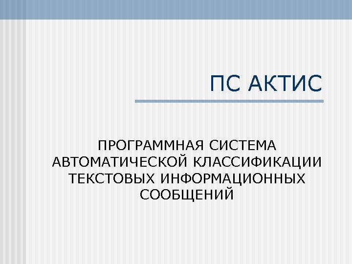 ПС АКТИС ПРОГРАММНАЯ СИСТЕМА АВТОМАТИЧЕСКОЙ КЛАССИФИКАЦИИ ТЕКСТОВЫХ ИНФОРМАЦИОННЫХ СООБЩЕНИЙ 