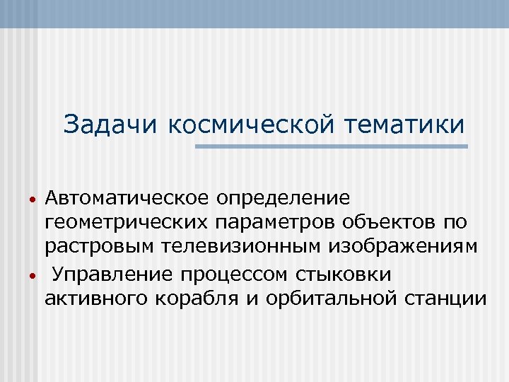 Задачи космической тематики • • Автоматическое определение геометрических параметров объектов по растровым телевизионным изображениям