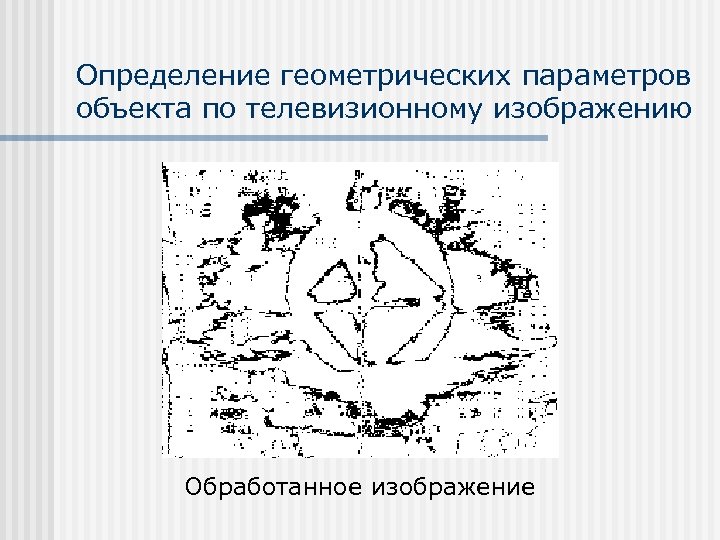 Определение геометрических параметров объекта по телевизионному изображению Обработанное изображение 