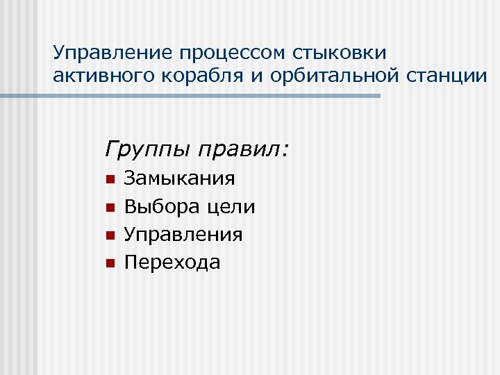 Управление процессом стыковки активного корабля и орбитальной станции Группы правил: n n Замыкания Выбора