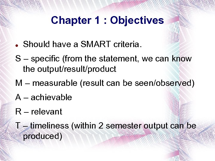 Chapter 1 : Objectives Should have a SMART criteria. S – specific (from the