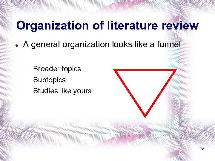 Organization of literature review A general organization looks like a funnel Broader topics Subtopics