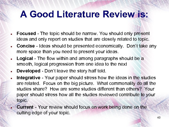 A Good Literature Review is: Focused - The topic should be narrow. You should