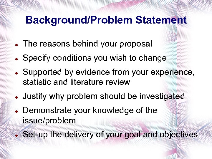 Background/Problem Statement The reasons behind your proposal Specify conditions you wish to change Supported