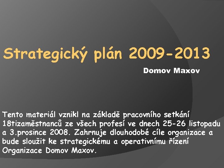 Strategický plán 2009 -2013 Domov Maxov Tento materiál vznikl na základě pracovního setkání 18