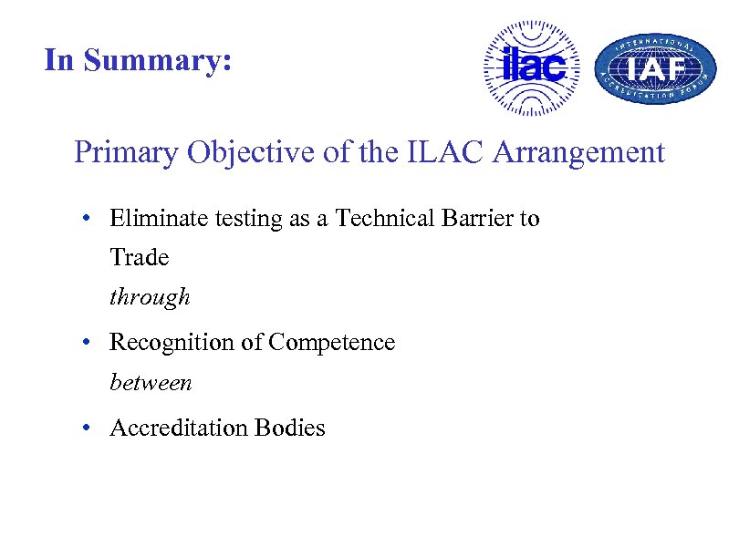 In Summary: Primary Objective of the ILAC Arrangement • Eliminate testing as a Technical