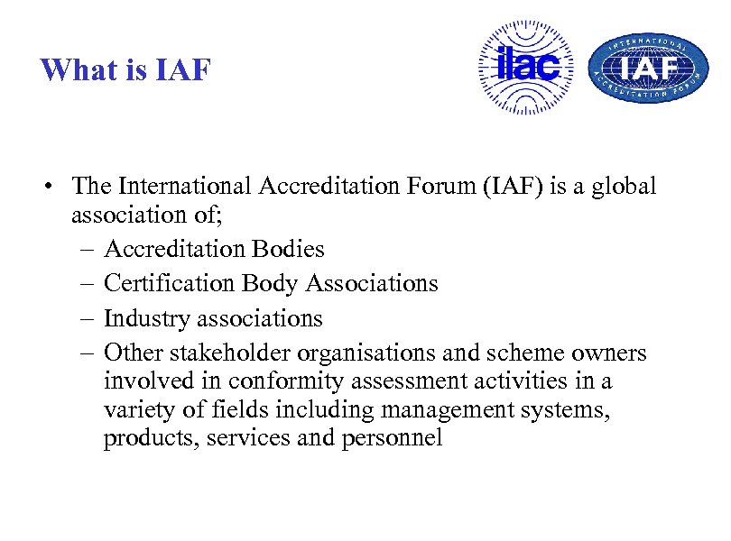 What is IAF • The International Accreditation Forum (IAF) is a global association of;