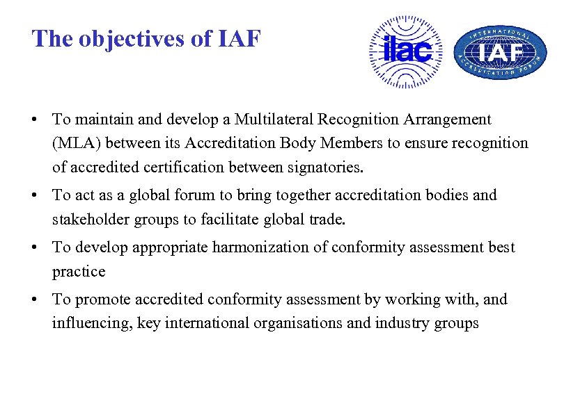 The objectives of IAF • To maintain and develop a Multilateral Recognition Arrangement (MLA)