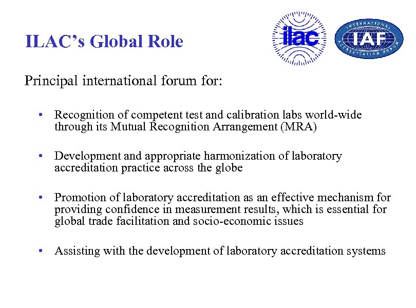 ILAC’s Global Role Principal international forum for: • Recognition of competent test and calibration