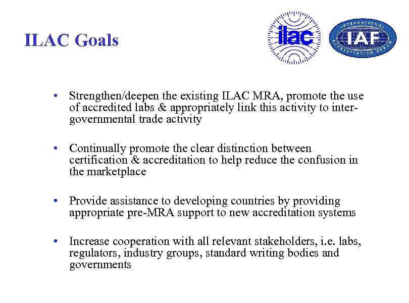 ILAC Goals • Strengthen/deepen the existing ILAC MRA, promote the use of accredited labs