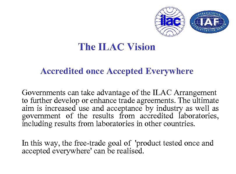 The ILAC Vision Accredited once Accepted Everywhere Governments can take advantage of the ILAC