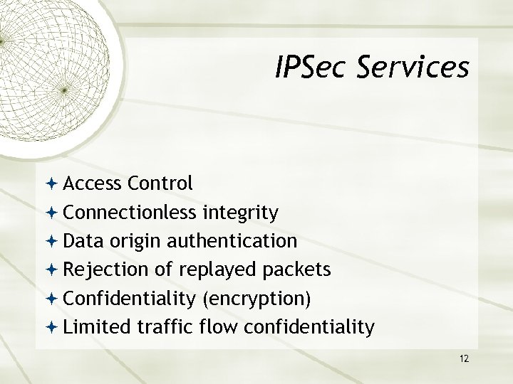IPSec Services Access Control Connectionless integrity Data origin authentication Rejection of replayed packets Confidentiality