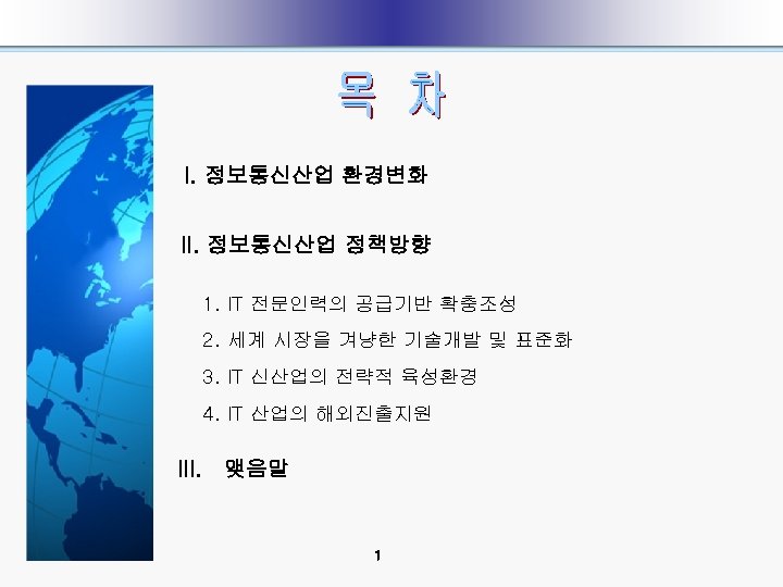 I. 정보통신산업 환경변화 II. 정보통신산업 정책방향 1. IT 전문인력의 공급기반 확충조성 2. 세계 시장을