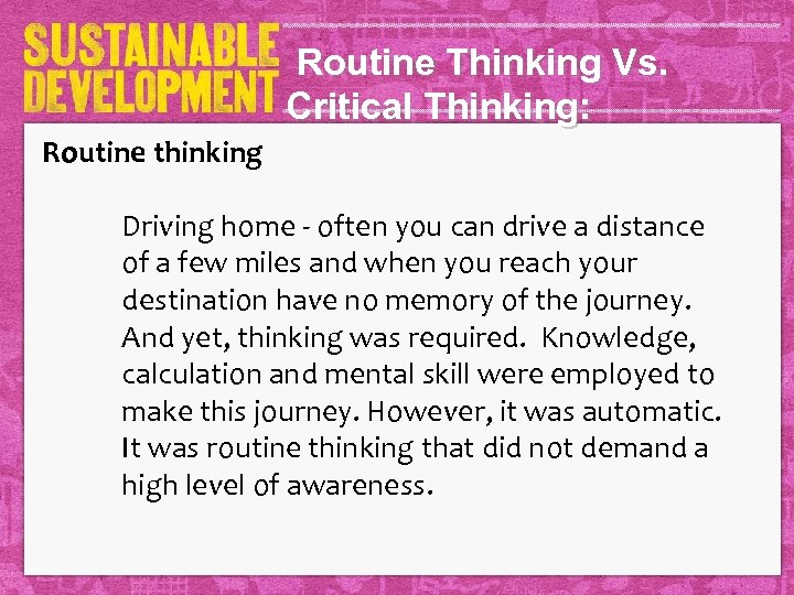 Routine Thinking Vs. Critical Thinking: Routine thinking Driving home - often you can drive