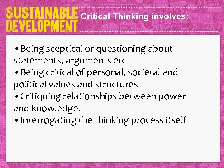 Critical Thinking involves: • Being sceptical or questioning about statements, arguments etc. • Being