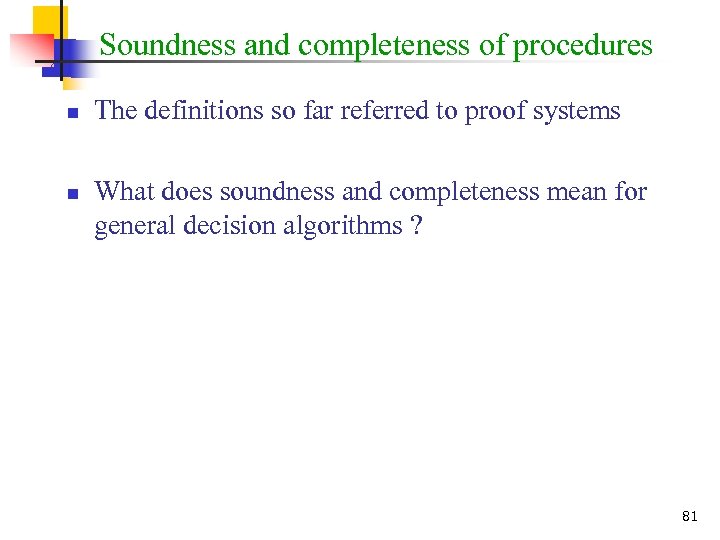 Soundness and completeness of procedures n n The definitions so far referred to proof