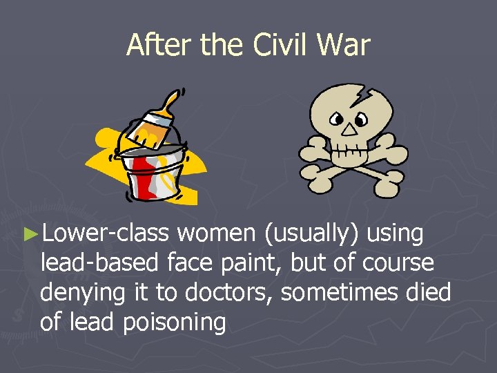 After the Civil War ►Lower-class women (usually) using lead-based face paint, but of course