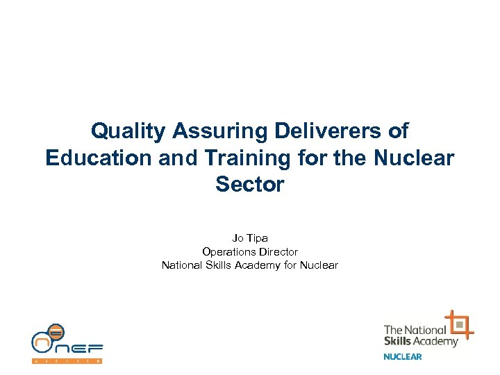 Quality Assuring Deliverers of Education and Training for the Nuclear Sector Jo Tipa Operations