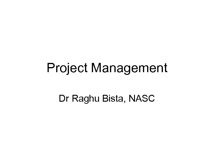 Project Management Dr Raghu Bista, NASC 