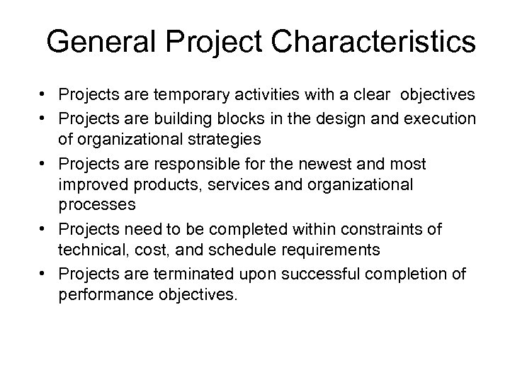 General Project Characteristics • Projects are temporary activities with a clear objectives • Projects