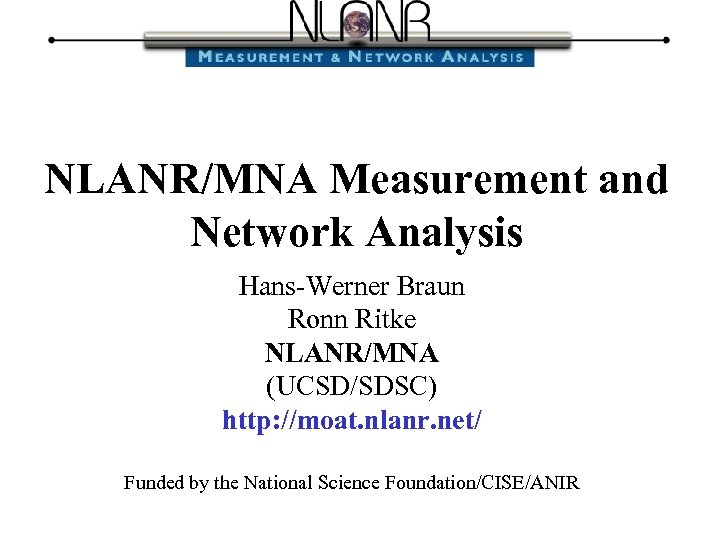 NLANR/MNA Measurement and Network Analysis Hans-Werner Braun Ronn Ritke NLANR/MNA (UCSD/SDSC) http: //moat. nlanr.