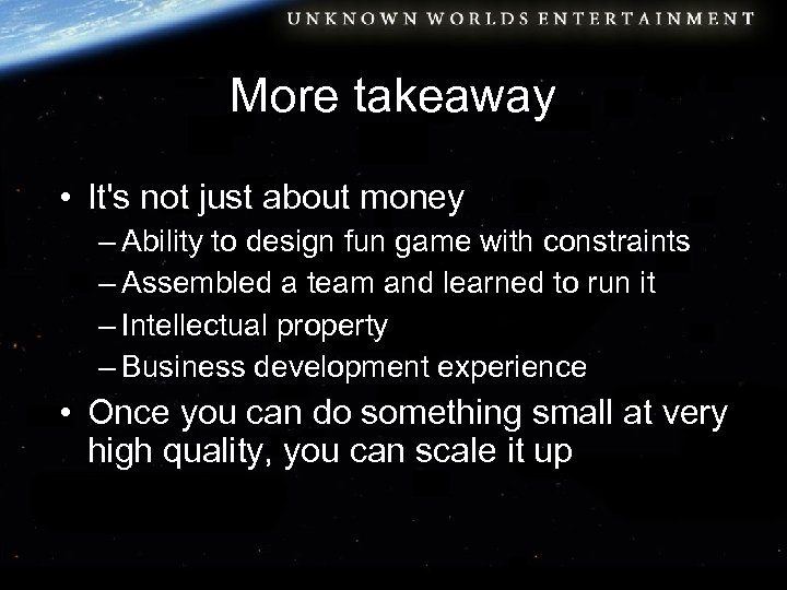 More takeaway • It's not just about money – Ability to design fun game