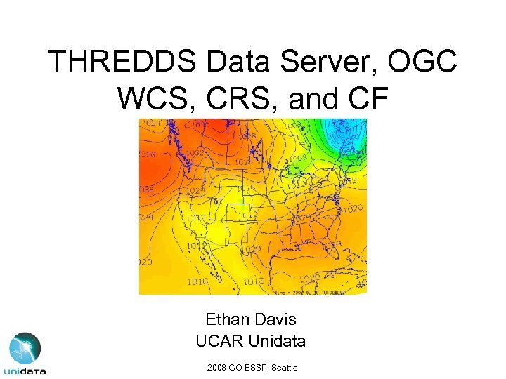 THREDDS Data Server, OGC WCS, CRS, and CF Ethan Davis UCAR Unidata 2008 GO-ESSP,