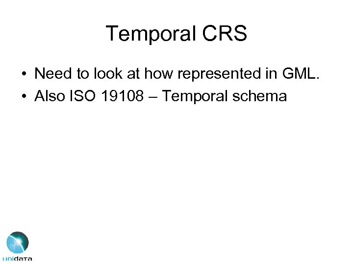Temporal CRS • Need to look at how represented in GML. • Also ISO