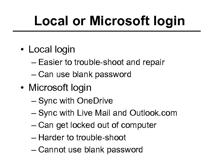 Local or Microsoft login • Local login – Easier to trouble-shoot and repair –